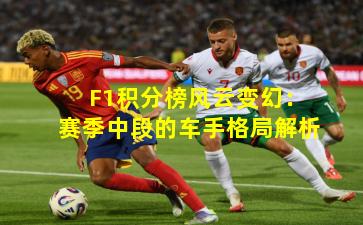 F1积分榜风云变幻：赛季中段的车手格局解析