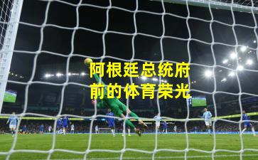 阿根廷总统府前的体育荣光