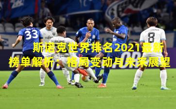 斯诺克世界排名2021最新榜单解析：格局变动与未来展望